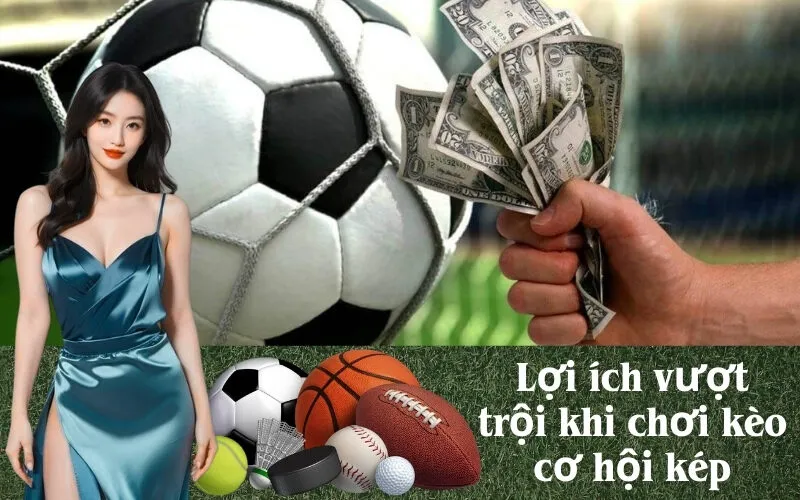 Lợi ích vượt trội khi chơi kèo cơ hội kép