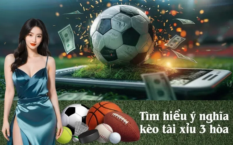 Tìm hiểu ý nghĩa kèo tài xỉu 3 hòa