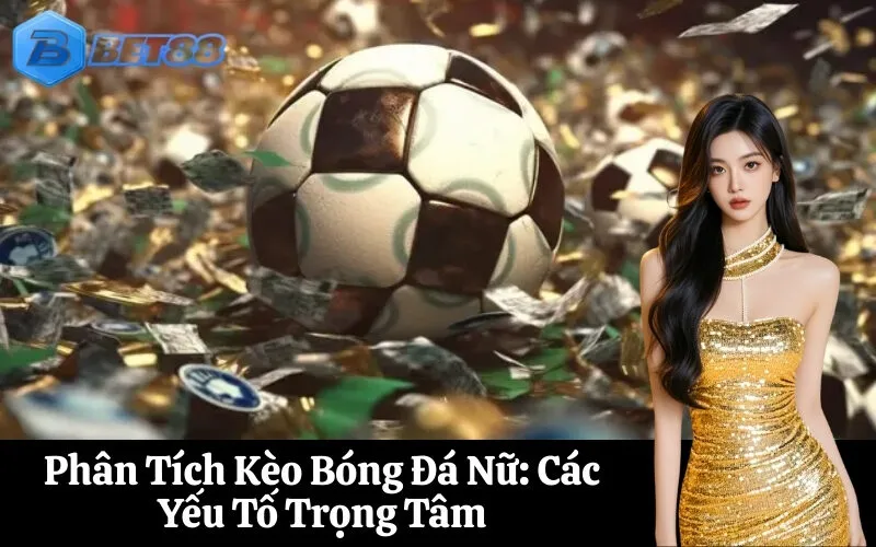 Phân Tích Kèo Bóng Đá Nữ Các Yếu Tố Trọng Tâm
